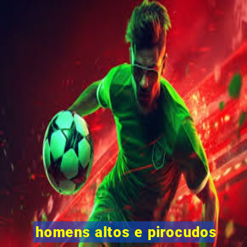 homens altos e pirocudos